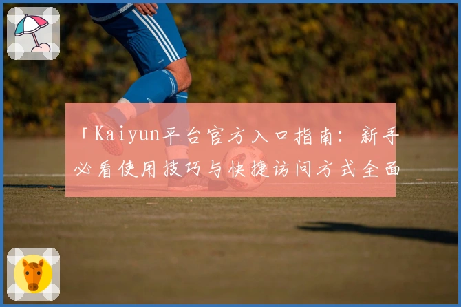 「Kaiyun平台官方入口指南：新手必看使用技巧与快捷访问方式全面解析」