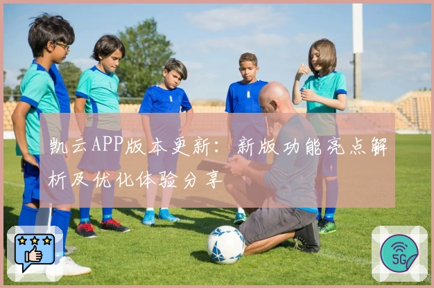 凯云APP版本更新：新版功能亮点解析及优化体验分享