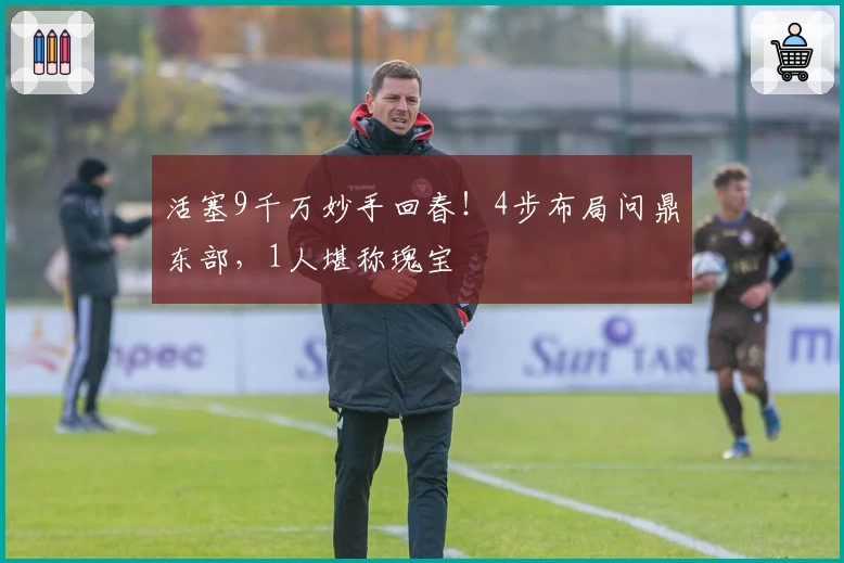 活塞9千万妙手回春！4步布局问鼎东部，1人堪称瑰宝