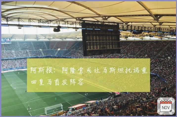 阿斯报：阿隆索或让马斯坦托诺重回皇马首发阵容