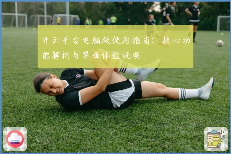 开云平台电脑版使用指南：核心功能解析与界面体验说明