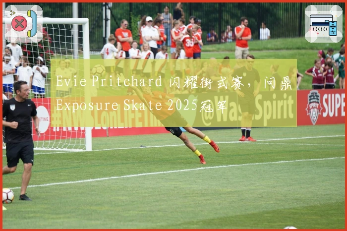 Evie Pritchard 闪耀街式赛，问鼎Exposure Skate 2025冠军