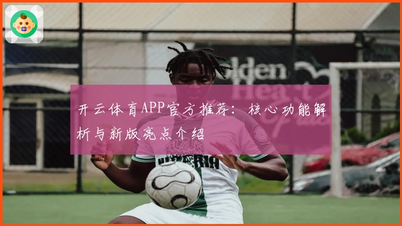 开云体育APP官方推荐：核心功能解析与新版亮点介绍