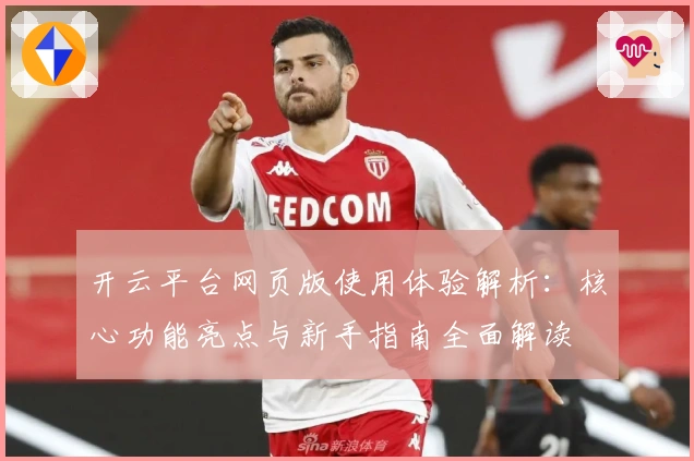 开云平台网页版使用体验解析：核心功能亮点与新手指南全面解读