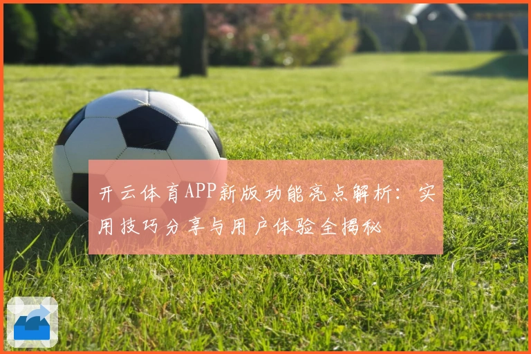开云体育APP新版功能亮点解析：实用技巧分享与用户体验全揭秘