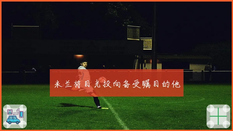 米兰将目光投向备受瞩目的他