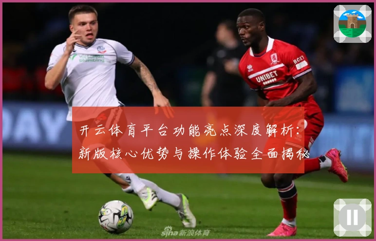 开云体育平台功能亮点深度解析：新版核心优势与操作体验全面揭秘