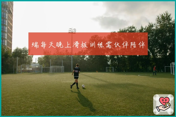 瑞每天晚上滑板训练需伙伴陪伴