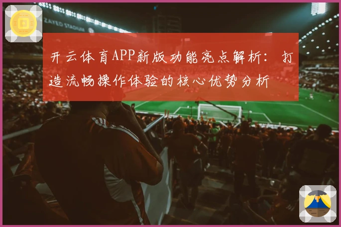 开云体育APP新版功能亮点解析：打造流畅操作体验的核心优势分析