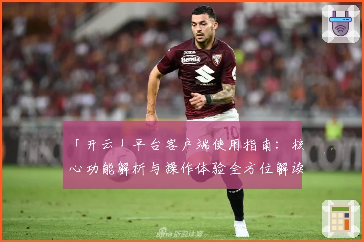 「开云」平台客户端使用指南：核心功能解析与操作体验全方位解读
