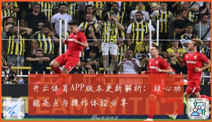 开云体育APP版本更新解析：核心功能亮点与操作体验分享