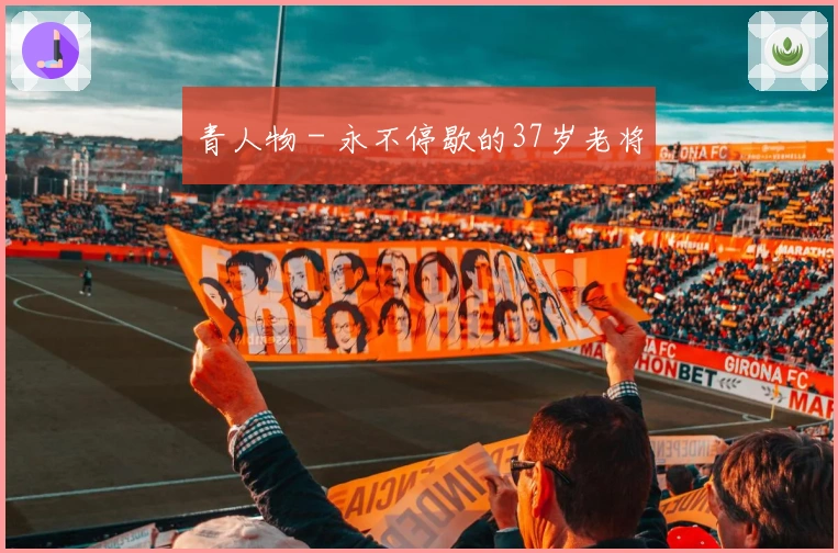 青人物 - 永不停歇的37岁老将