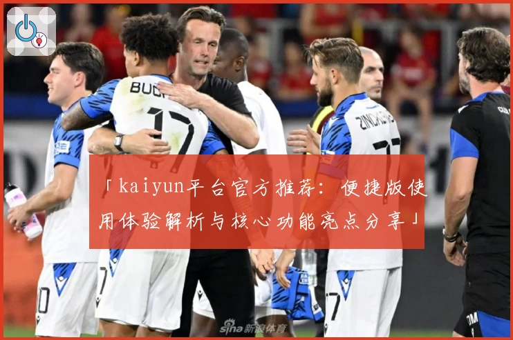 「kaiyun平台官方推荐：便捷版使用体验解析与核心功能亮点分享」