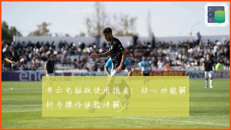 开云电脑版使用指南：核心功能解析与操作体验详解