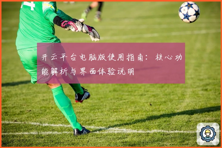 开云平台电脑版使用指南：核心功能解析与界面体验说明