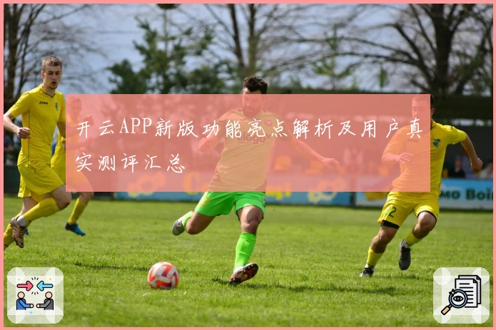 开云APP新版功能亮点解析及用户真实测评汇总