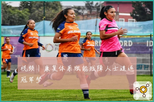 视频丨康复体系赋能残障人士追逐冠军梦