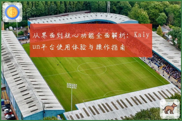 从界面到核心功能全面解析：Kaiyun平台使用体验与操作指南